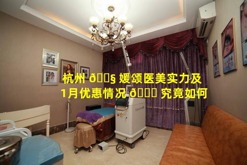 杭州 🐧 媛颂医美实力及1月优惠情况 🐘 究竟如何